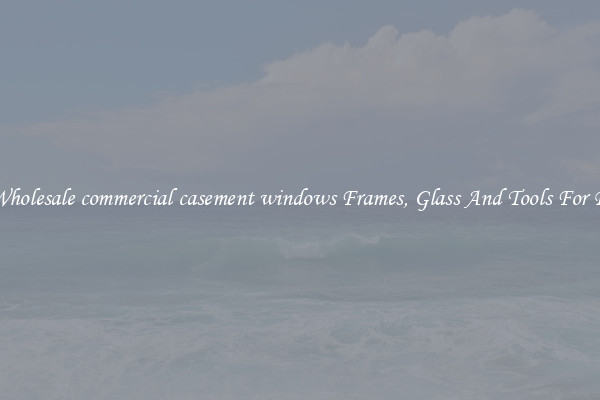 Get Wholesale commercial casement windows Frames, Glass And Tools For Repair