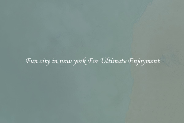 Fun city in new york For Ultimate Enjoyment