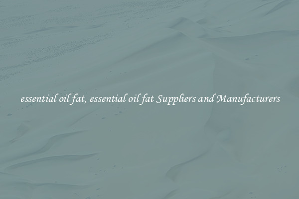 essential oil fat, essential oil fat Suppliers and Manufacturers
