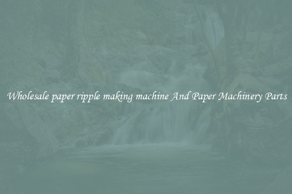 Wholesale paper ripple making machine And Paper Machinery Parts