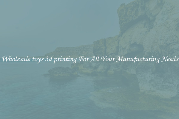 Wholesale toys 3d printing For All Your Manufacturing Needs