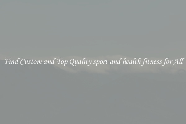 Find Custom and Top Quality sport and health fitness for All