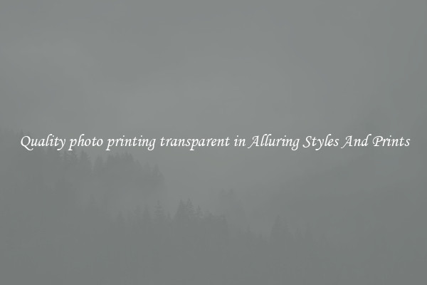Quality photo printing transparent in Alluring Styles And Prints