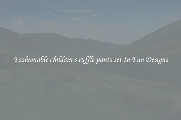 Fashionable children s ruffle pants set In Fun Designs