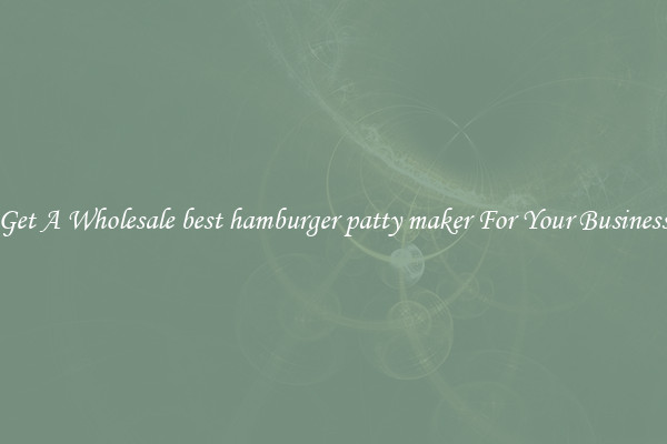 Get A Wholesale best hamburger patty maker For Your Business