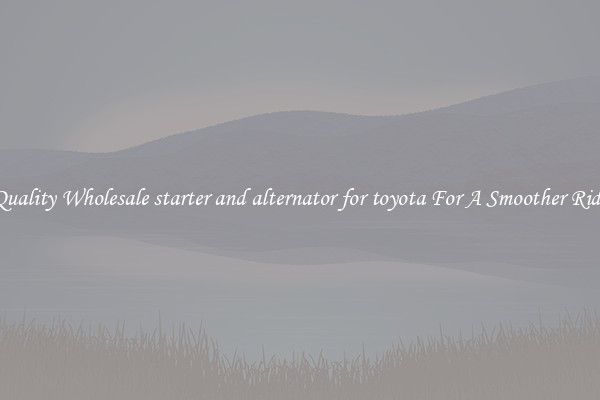 Quality Wholesale starter and alternator for toyota For A Smoother Ride
