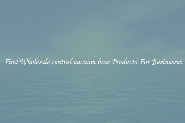 Find Wholesale central vacuum hose Products For Businesses