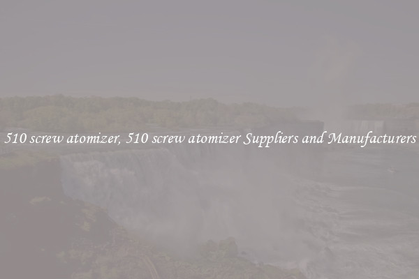 510 screw atomizer, 510 screw atomizer Suppliers and Manufacturers
