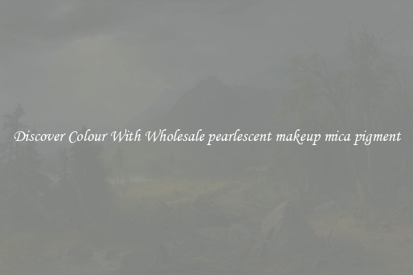 Discover Colour With Wholesale pearlescent makeup mica pigment