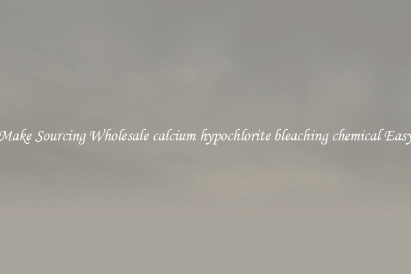 Make Sourcing Wholesale calcium hypochlorite bleaching chemical Easy