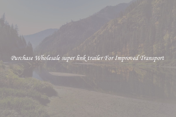 Purchase Wholesale super link trailer For Improved Transport 