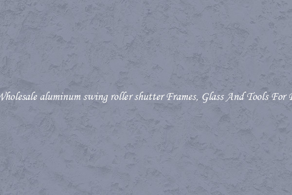 Get Wholesale aluminum swing roller shutter Frames, Glass And Tools For Repair
