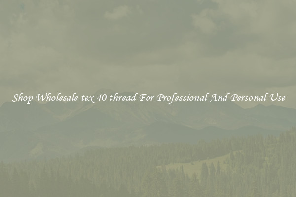 Shop Wholesale tex 40 thread For Professional And Personal Use