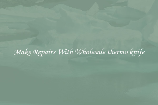 Make Repairs With Wholesale thermo knife