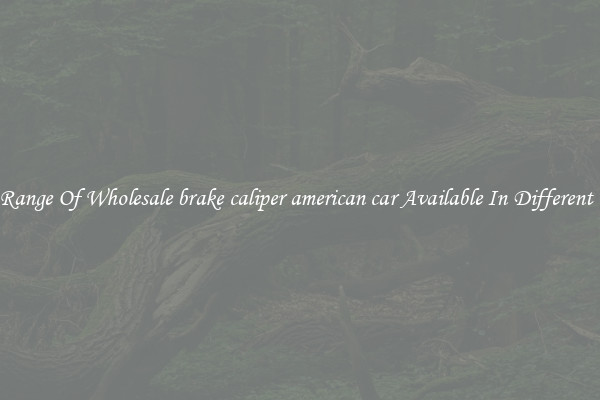 Wide Range Of Wholesale brake caliper american car Available In Different Colors