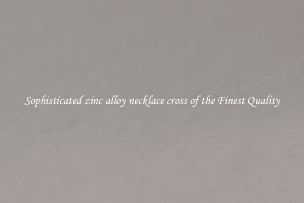 Sophisticated zinc alloy necklace cross of the Finest Quality
