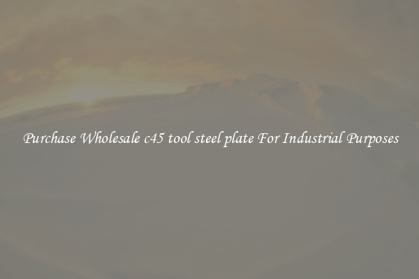 Purchase Wholesale c45 tool steel plate For Industrial Purposes