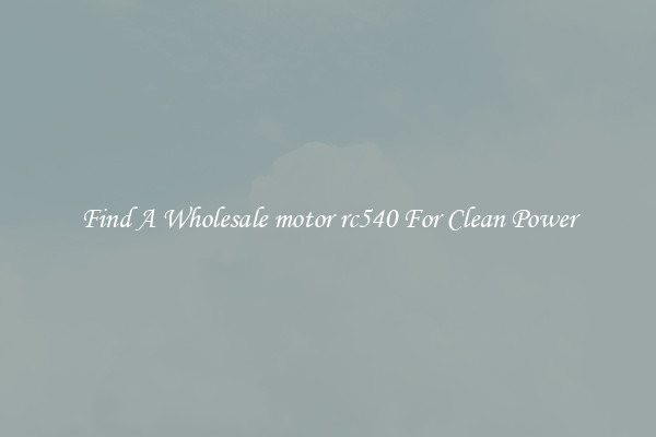 Find A Wholesale motor rc540 For Clean Power